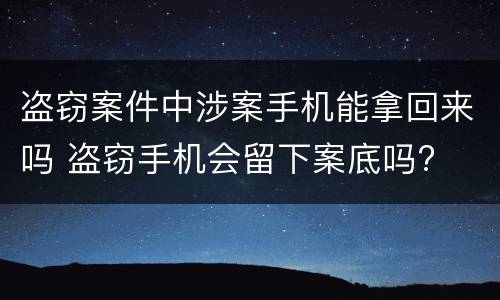 盗窃案件中涉案手机能拿回来吗 盗窃手机会留下案底吗?