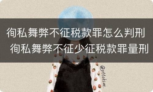 徇私舞弊不征税款罪怎么判刑 徇私舞弊不征少征税款罪量刑