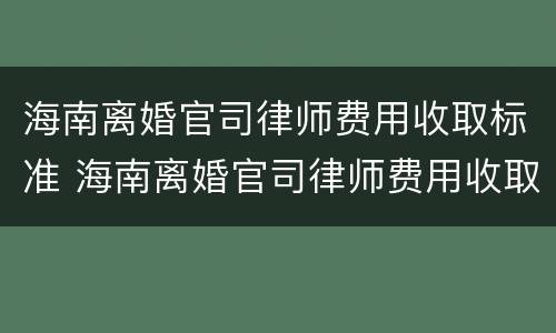 海南离婚官司律师费用收取标准 海南离婚官司律师费用收取标准最新