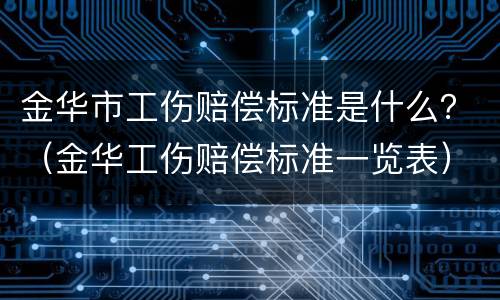 金华市工伤赔偿标准是什么？（金华工伤赔偿标准一览表）