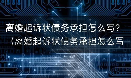 离婚起诉状债务承担怎么写？（离婚起诉状债务承担怎么写的）