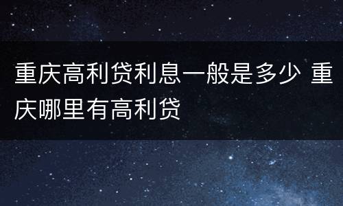 重庆高利贷利息一般是多少 重庆哪里有高利贷