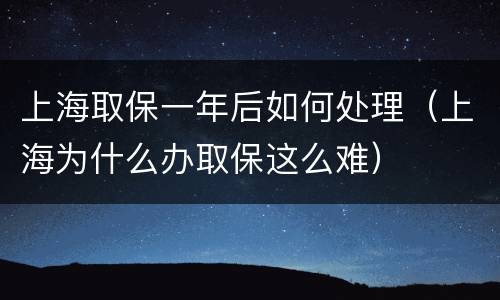 上海取保一年后如何处理（上海为什么办取保这么难）