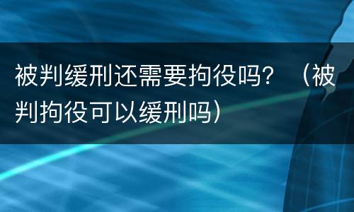 被判缓刑还需要拘役吗？（被判拘役可以缓刑吗）