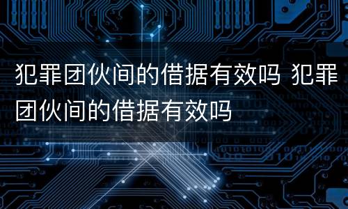 犯罪团伙间的借据有效吗 犯罪团伙间的借据有效吗