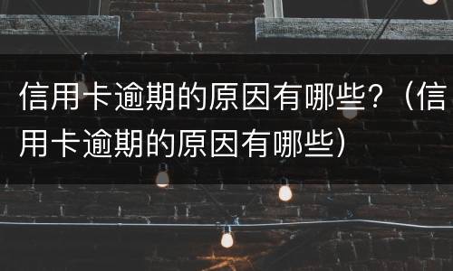 信用卡逾期的原因有哪些?（信用卡逾期的原因有哪些）