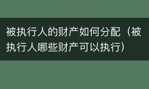 被执行人的财产如何分配（被执行人哪些财产可以执行）
