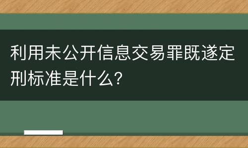 利用未公开信息交易罪既遂定刑标准是什么？