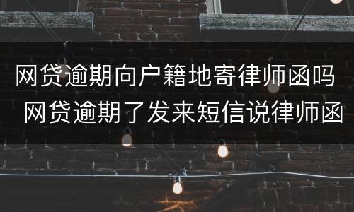 网贷逾期向户籍地寄律师函吗 网贷逾期了发来短信说律师函已经发往户籍所在地