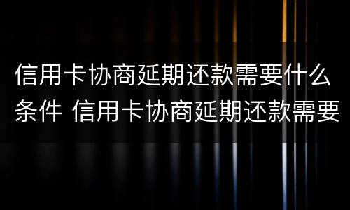 信用卡协商延期还款需要什么条件 信用卡协商延期还款需要什么条件才能申请