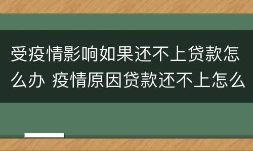 受疫情影响如果还不上贷款怎么办 疫情原因贷款还不上怎么办