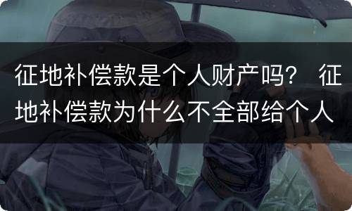 征地补偿款是个人财产吗？ 征地补偿款为什么不全部给个人