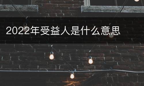 2022年受益人是什么意思