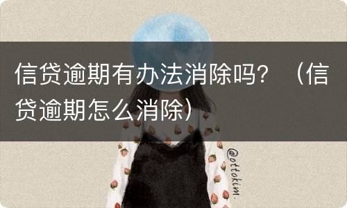 信贷逾期有办法消除吗？（信贷逾期怎么消除）