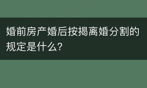 婚前房产婚后按揭离婚分割的规定是什么？