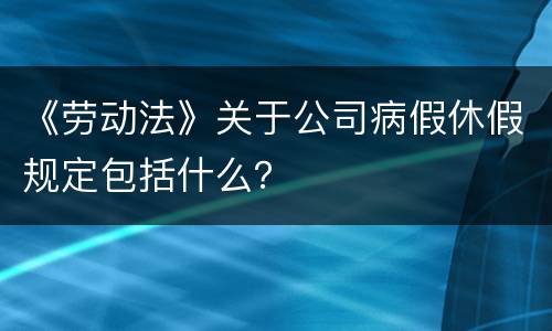《劳动法》关于公司病假休假规定包括什么？