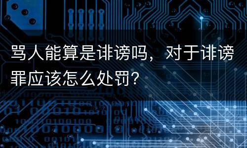 骂人能算是诽谤吗，对于诽谤罪应该怎么处罚？
