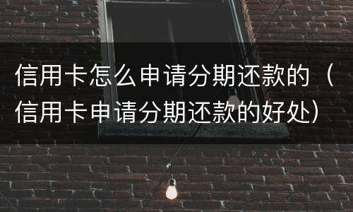 信用卡怎么申请分期还款的（信用卡申请分期还款的好处）