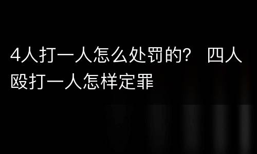 4人打一人怎么处罚的？ 四人殴打一人怎样定罪