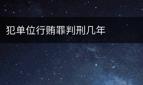 犯单位行贿罪判刑几年