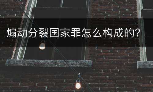 煽动分裂国家罪怎么构成的?
