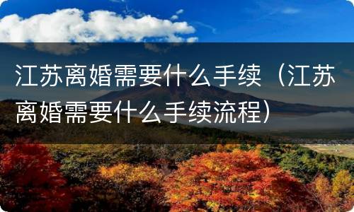 江苏离婚需要什么手续（江苏离婚需要什么手续流程）