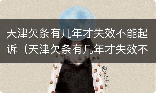 天津欠条有几年才失效不能起诉（天津欠条有几年才失效不能起诉法院）