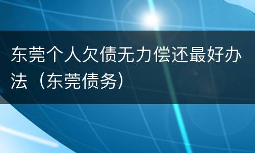 东莞个人欠债无力偿还最好办法（东莞债务）