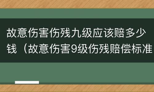 故意伤害伤残九级应该赔多少钱（故意伤害9级伤残赔偿标准）