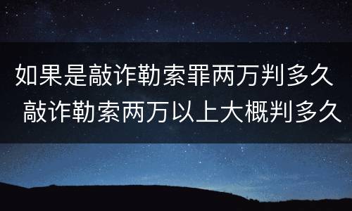 如果是敲诈勒索罪两万判多久 敲诈勒索两万以上大概判多久