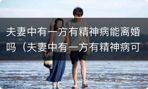 夫妻中有一方有精神病能离婚吗（夫妻中有一方有精神病可以离婚吗?）