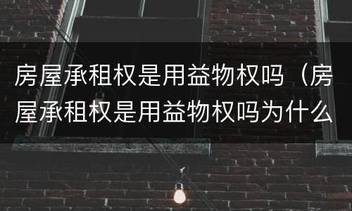 房屋承租权是用益物权吗（房屋承租权是用益物权吗为什么）