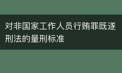 对非国家工作人员行贿罪既遂刑法的量刑标准