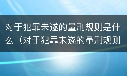 对于犯罪未遂的量刑规则是什么（对于犯罪未遂的量刑规则是什么意思）