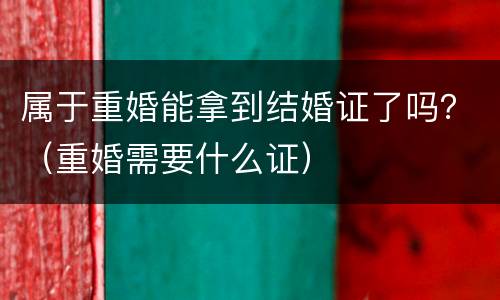 属于重婚能拿到结婚证了吗？（重婚需要什么证）