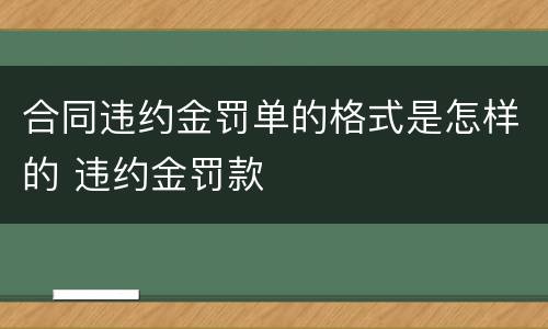 合同违约金罚单的格式是怎样的 违约金罚款