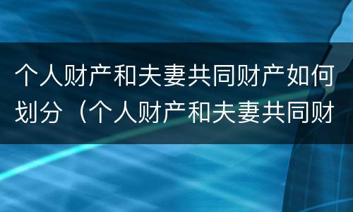 个人财产和夫妻共同财产如何划分（个人财产和夫妻共同财产如何划分出来）