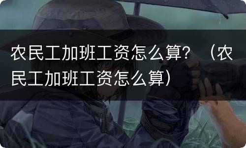 农民工加班工资怎么算？（农民工加班工资怎么算）