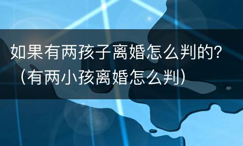 如果有两孩子离婚怎么判的？（有两小孩离婚怎么判）