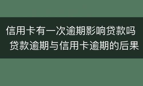 信用卡有一次逾期影响贷款吗 贷款逾期与信用卡逾期的后果是什么