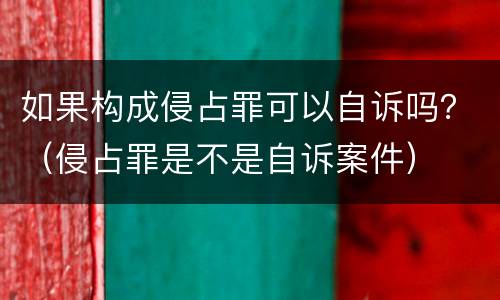 如果构成侵占罪可以自诉吗？（侵占罪是不是自诉案件）