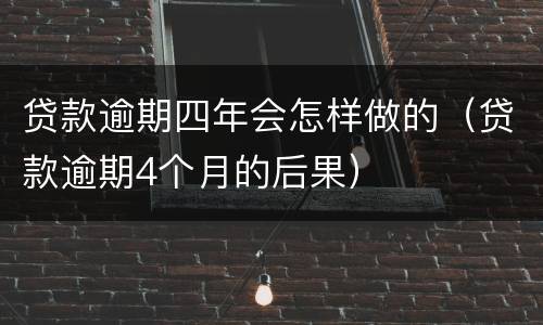 贷款逾期四年会怎样做的（贷款逾期4个月的后果）