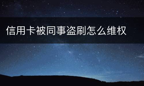 信用卡被同事盗刷怎么维权