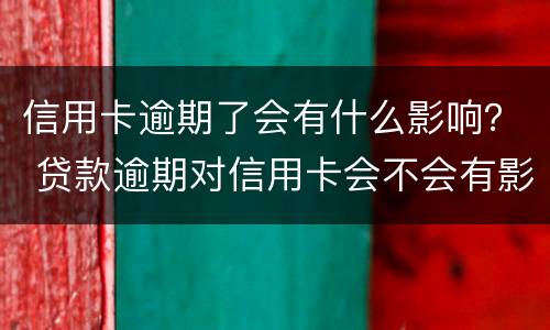 信用卡逾期了会有什么影响？ 贷款逾期对信用卡会不会有影响