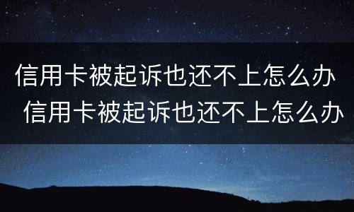 信用卡被起诉也还不上怎么办 信用卡被起诉也还不上怎么办