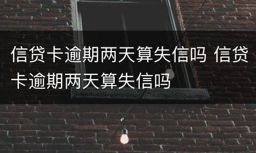 信贷卡逾期两天算失信吗 信贷卡逾期两天算失信吗