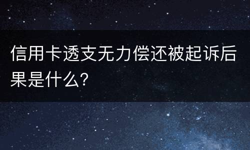 信用卡透支无力偿还被起诉后果是什么？