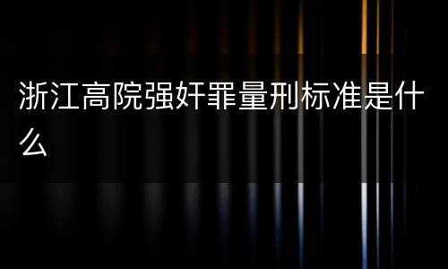 浙江高院强奸罪量刑标准是什么