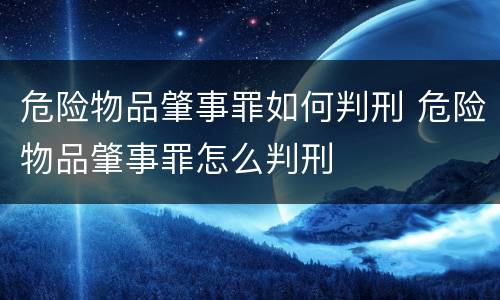 危险物品肇事罪如何判刑 危险物品肇事罪怎么判刑