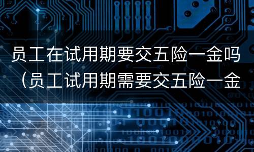 员工在试用期要交五险一金吗（员工试用期需要交五险一金吗）